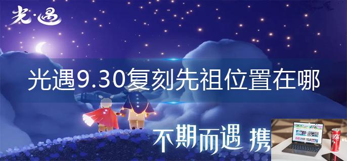 光遇9.30复刻先祖位置在哪-第1张图片-零力游戏日记