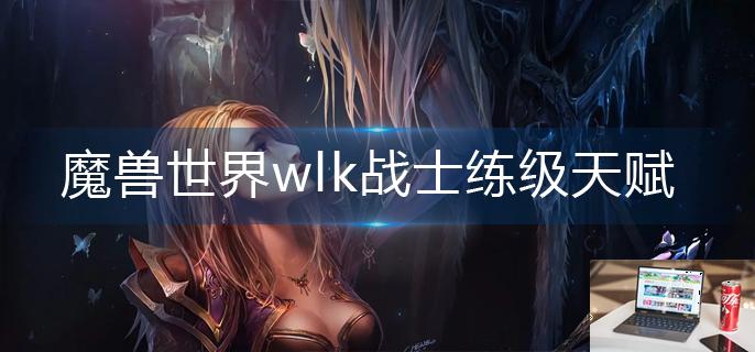 魔兽世界wlk战士练级天赋怎么点-第1张图片-零力游戏日记