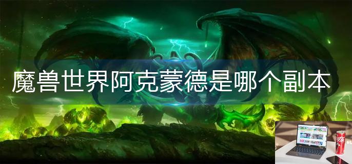 魔兽世界阿克蒙德是哪个副本-第1张图片-零力游戏日记