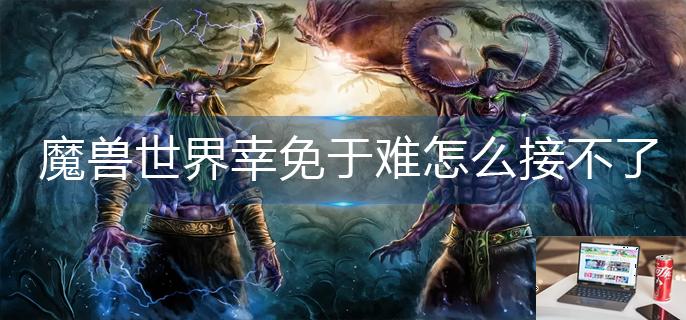 魔兽世界幸免于难任务怎么接不了-第1张图片-零力游戏日记