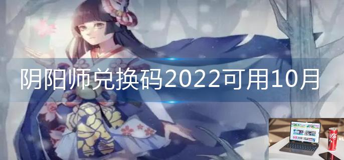 阴阳师兑换码2022可用10月-第1张图片-零力游戏日记