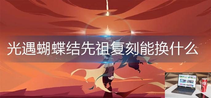 光遇蝴蝶结先祖复刻能换什么-第1张图片-零力游戏日记