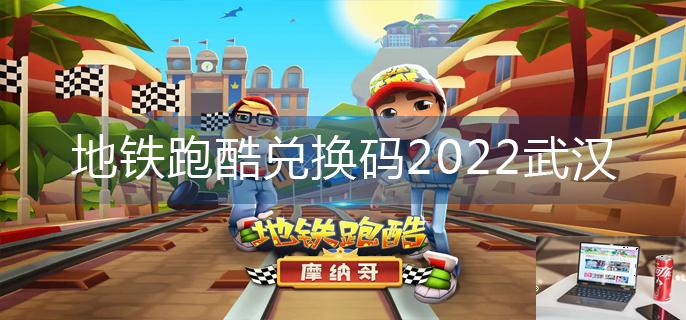 地铁跑酷兑换码2022武汉-第1张图片-零力游戏日记