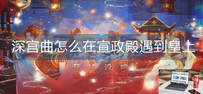 深宫曲怎么在宣政殿遇到皇上-第1张图片-零力游戏日记