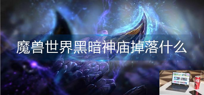 魔兽世界黑暗神庙掉落什么-第1张图片-零力游戏日记