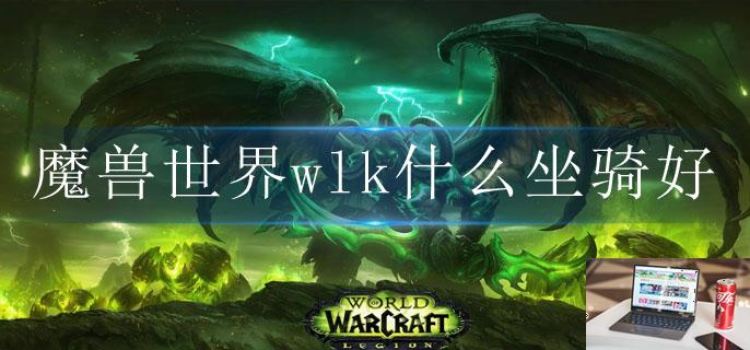 魔兽世界wlk什么坐骑好-第1张图片-零力游戏日记