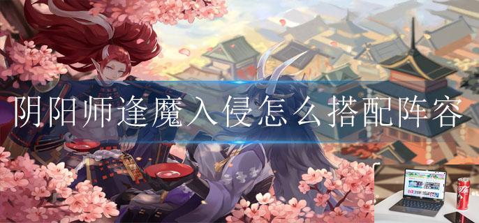 阴阳师逢魔入侵怎么搭配阵容-第1张图片-零力游戏日记