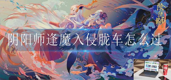 阴阳师逢魔入侵胧车怎么过-第1张图片-零力游戏日记