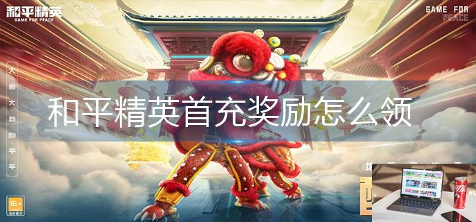 和平精英首充奖励怎么领-第1张图片-零力游戏日记
