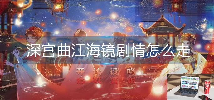 深宫曲江海镜剧情怎么走-第1张图片-零力游戏日记