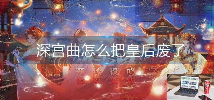 深宫曲怎么把皇后废了-第1张图片-零力游戏日记