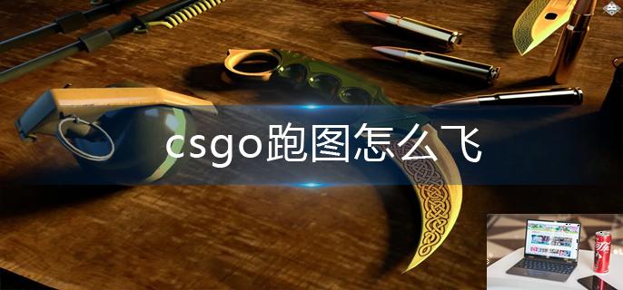 csgo跑图怎么飞-第1张图片-零力游戏日记