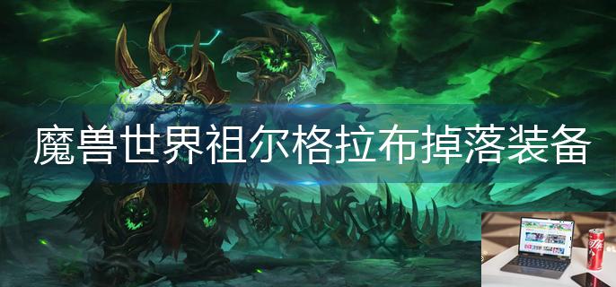 魔兽世界祖尔格拉布掉落装备有哪些-第1张图片-零力游戏日记