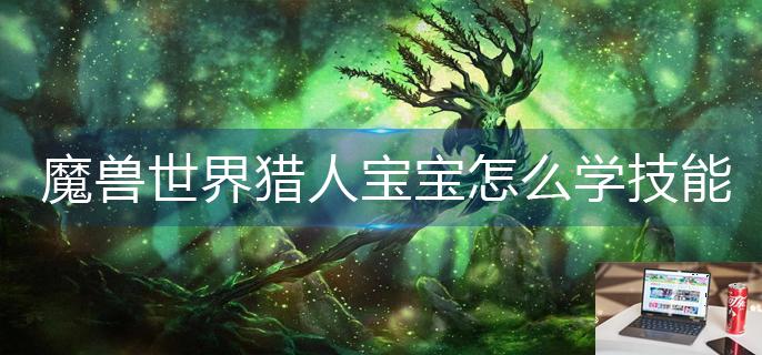 魔兽世界猎人宝宝怎么学技能-第1张图片-零力游戏日记