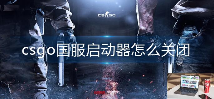 csgo国服启动器怎么关闭-第1张图片-零力游戏日记