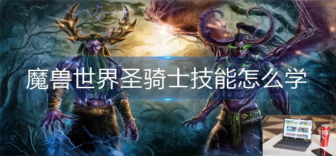 魔兽世界圣骑士技能怎么学-第1张图片-零力游戏日记