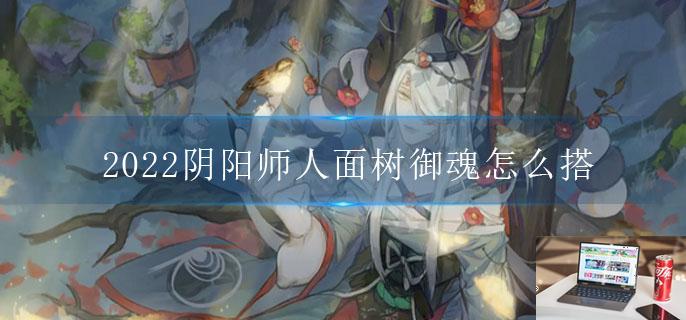 2022阴阳师人面树御魂怎么搭-第1张图片-零力游戏日记