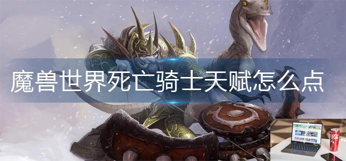 魔兽世界死亡骑士天赋怎么点-第1张图片-零力游戏日记