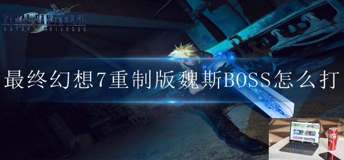 最终幻想7重制版魏斯BOSS怎么打-第1张图片-零力游戏日记