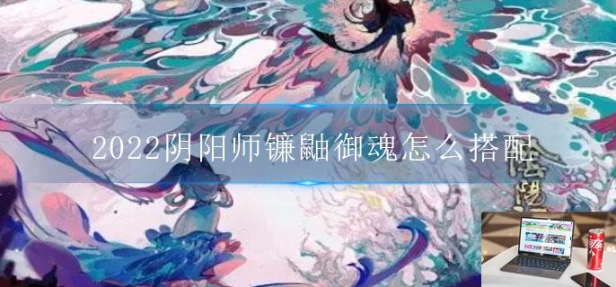 2022阴阳师镰鼬御魂怎么搭配-第1张图片-零力游戏日记