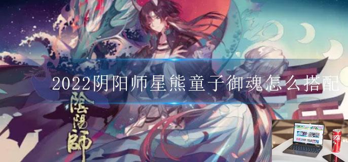 2022阴阳师星熊童子御魂怎么搭配-第1张图片-零力游戏日记