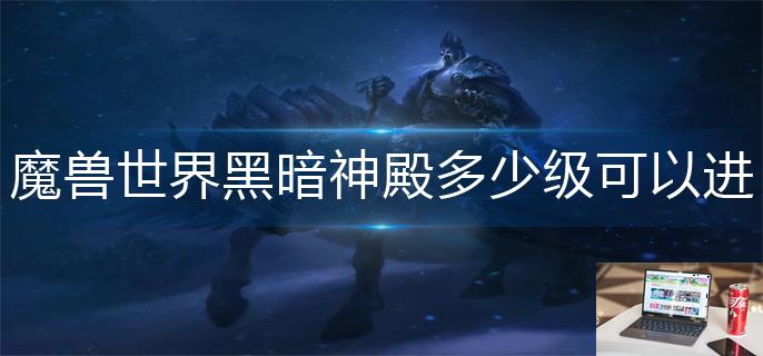 魔兽世界黑暗神殿多少级可以进-第1张图片-零力游戏日记