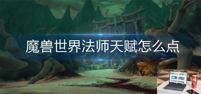 魔兽世界法师天赋怎么点-第1张图片-零力游戏日记